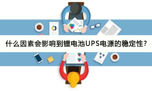 <b>什么因素會(huì)影響到鋰電池UPS電源的穩(wěn)定性?</b>